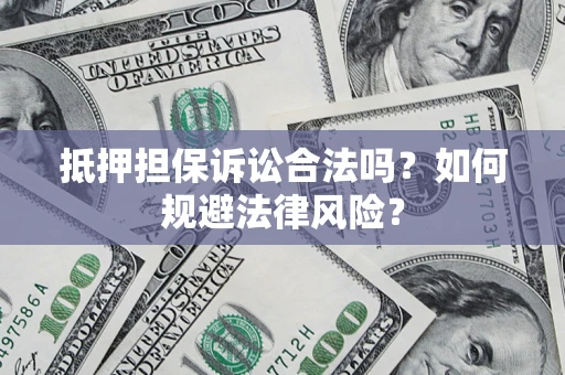 济南抵押担保诉讼合法吗？如何规避法律风险？