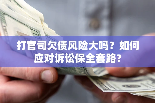 济南打官司欠债风险大吗？如何应对诉讼保全套路？