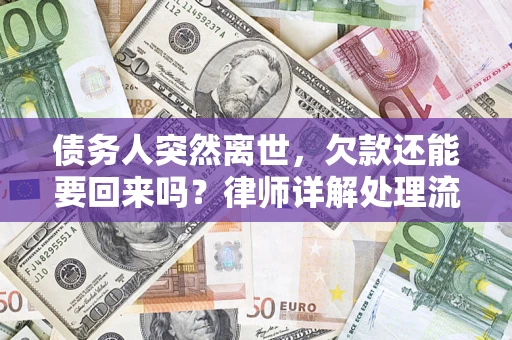 济南债务人突然离世，欠款还能要回来吗？律师详解处理流程