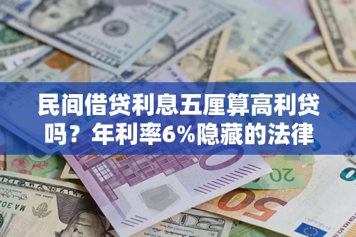 济南民间借贷利息五厘算高利贷吗？年利率6%隐藏的法律风险全解析