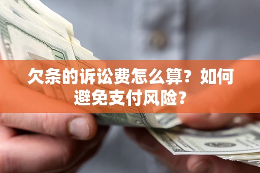 济南欠条的诉讼费怎么算？如何避免支付风险？