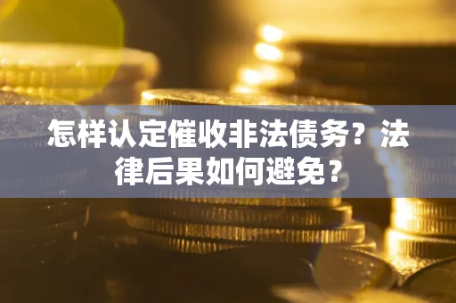 济南怎样认定催收非法债务？法律后果如何避免？