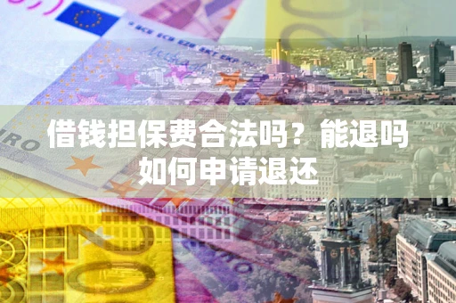 济南借钱担保费合法吗？能退吗如何申请退还