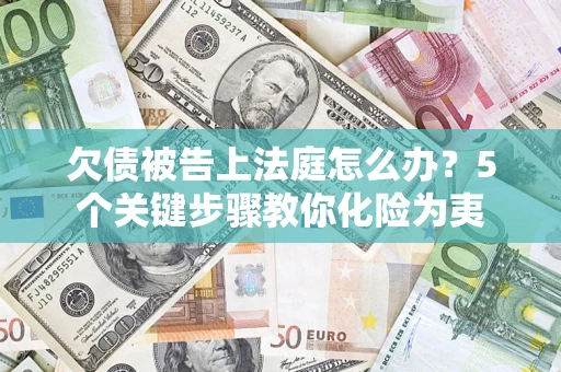 济南欠债被告上法庭怎么办？5个关键步骤教你化险为夷