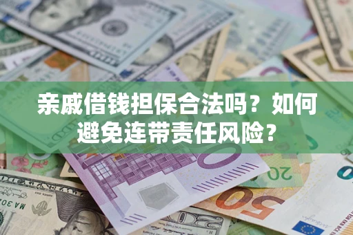济南亲戚借钱担保合法吗？如何避免连带责任风险？