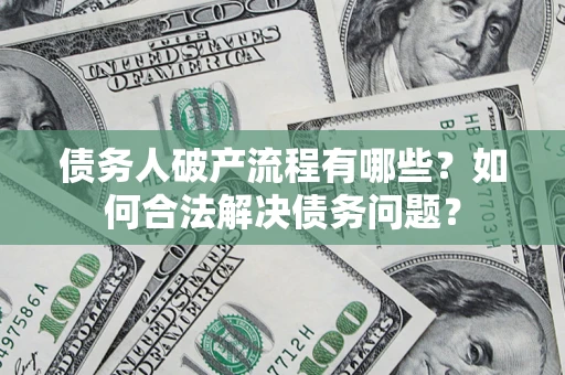 济南债务人破产流程有哪些？如何合法解决债务问题？