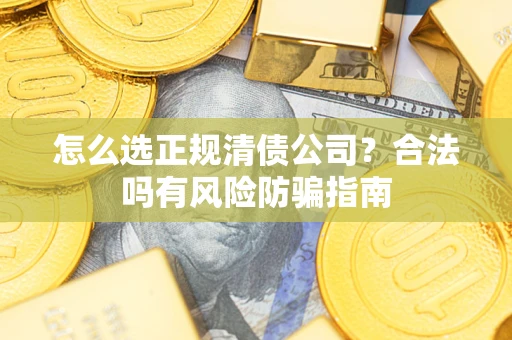 济南怎么选正规清债公司？合法吗有风险防骗指南