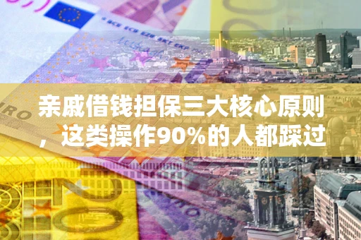 济南亲戚借钱担保三大核心原则，这类操作90%的人都踩过坑！附法院判决案例