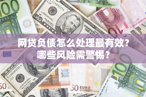 济南网贷负债怎么处理最有效？哪些风险需警惕？