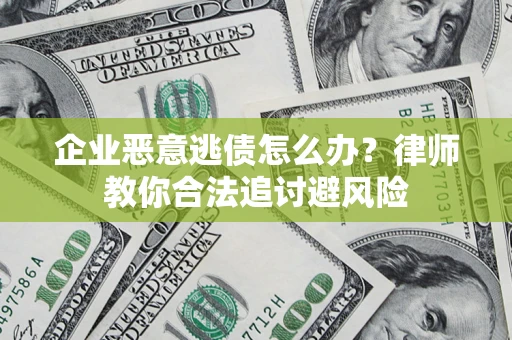 济南企业恶意逃债怎么办？律师教你合法追讨避风险