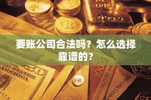 济南要账公司合法吗？怎么选择靠谱的？