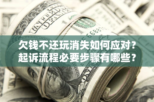 济南欠钱不还玩消失如何应对？起诉流程必要步骤有哪些？