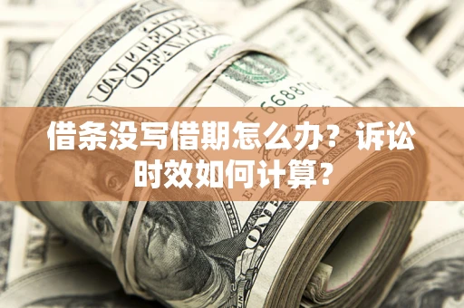 济南借条没写借期怎么办？诉讼时效如何计算？