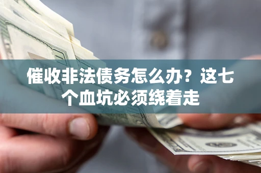 济南催收非法债务怎么办？这七个血坑必须绕着走
