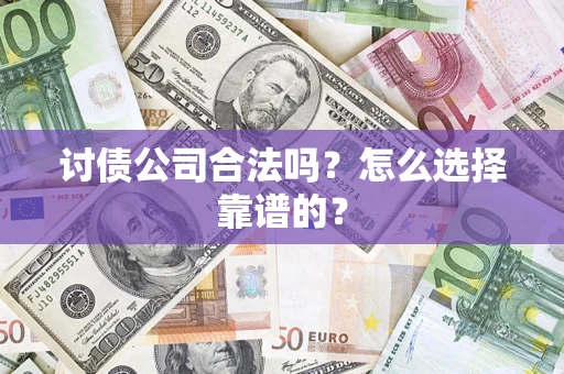 济南讨债公司合法吗？怎么选择靠谱的？