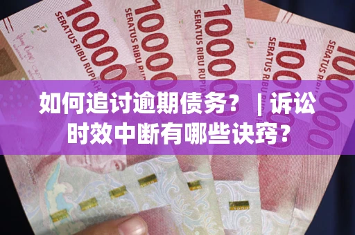 济南如何追讨逾期债务？ | 诉讼时效中断有哪些诀窍？