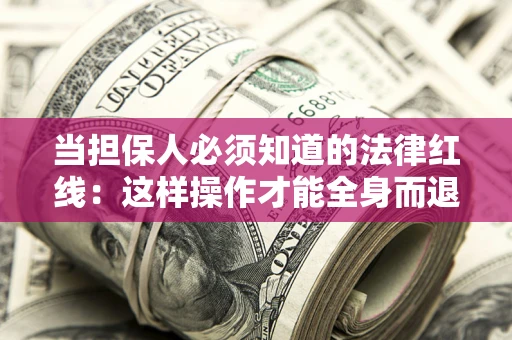 济南当担保人必须知道的法律红线：这样操作才能全身而退