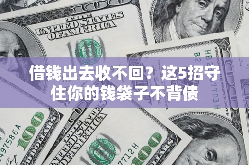 济南借钱出去收不回？这5招守住你的钱袋子不背债