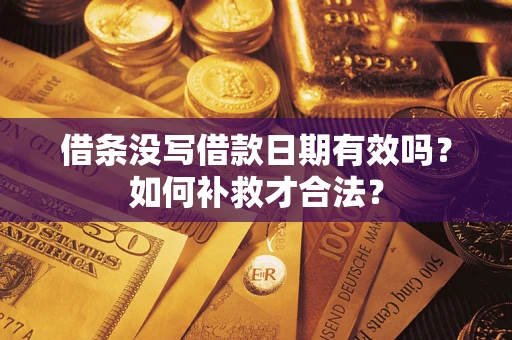 济南借条没写借款日期有效吗？如何补救才合法？