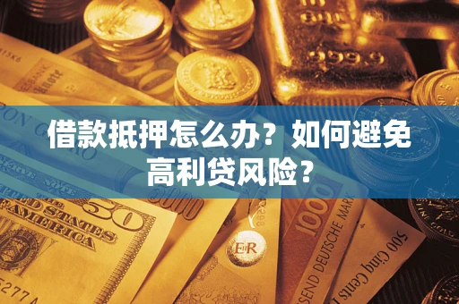 济南借款抵押怎么办？如何避免高利贷风险？