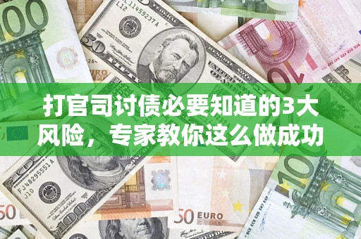 济南打官司讨债必要知道的3大风险，专家教你这么做成功率飙升