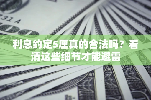 济南利息约定5厘真的合法吗？看清这些细节才能避雷