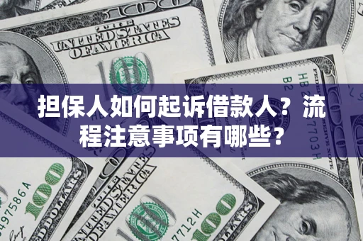 济南担保人如何起诉借款人？流程注意事项有哪些？