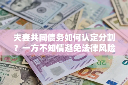 济南夫妻共同债务如何认定分割？一方不知情避免法律风险必看！
