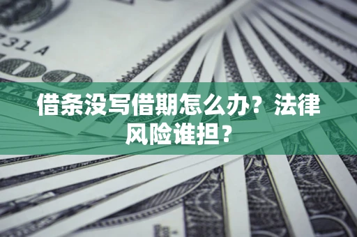 济南借条没写借期怎么办？法律风险谁担？