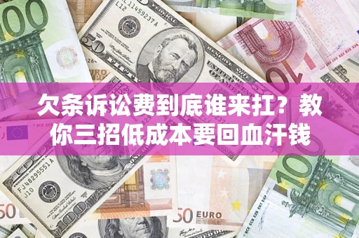 济南欠条诉讼费到底谁来扛？教你三招低成本要回血汗钱